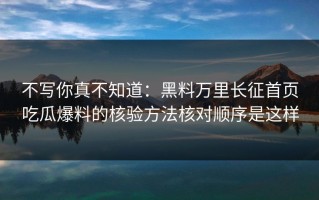 不写你真不知道：黑料万里长征首页吃瓜爆料的核验方法核对顺序是这样