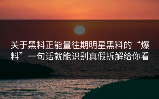 关于黑料正能量往期明星黑料的“爆料”一句话就能识别真假拆解给你看