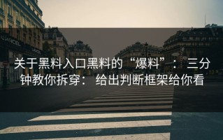 关于黑料入口黑料的“爆料”： 三分钟教你拆穿： 给出判断框架给你看